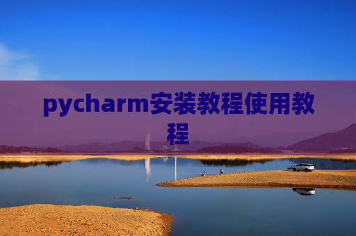 pycharm安装教程使用教程 pycharm安装教程使用教程